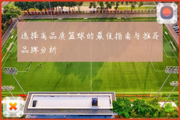 选择高品质篮球的最佳指南与推荐品牌分析
