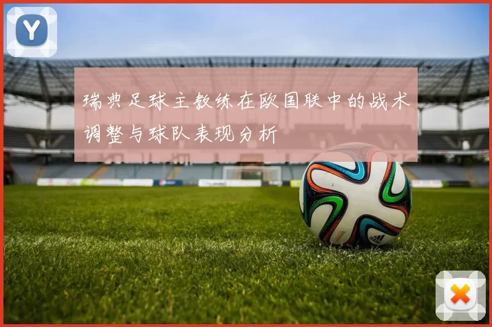 瑞典足球主教练在欧国联中的战术调整与球队表现分析