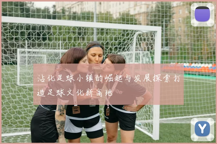沾化足球小镇的崛起与发展探索打造足球文化新高地