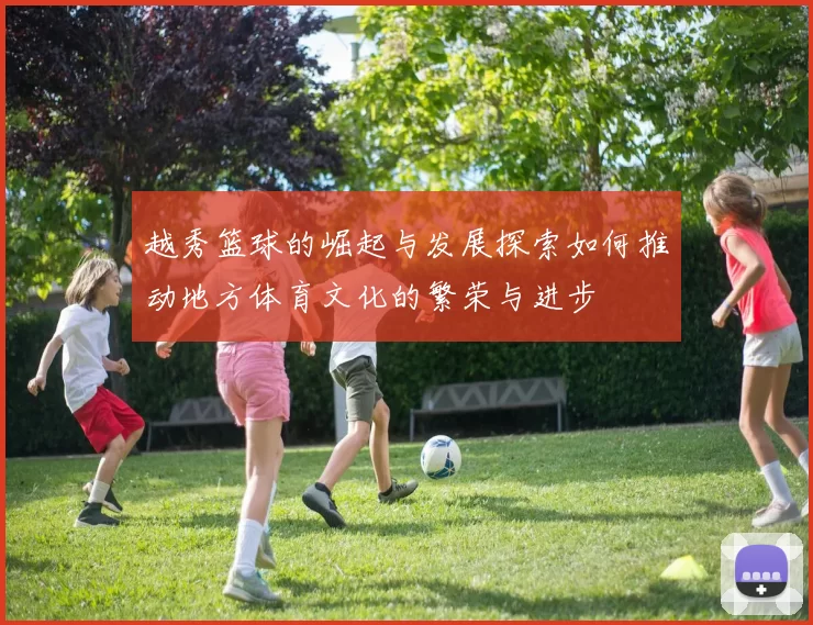 越秀篮球的崛起与发展探索如何推动地方体育文化的繁荣与进步