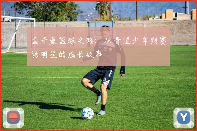 孟子豪篮球之路：从青涩少年到赛场明星的成长故事