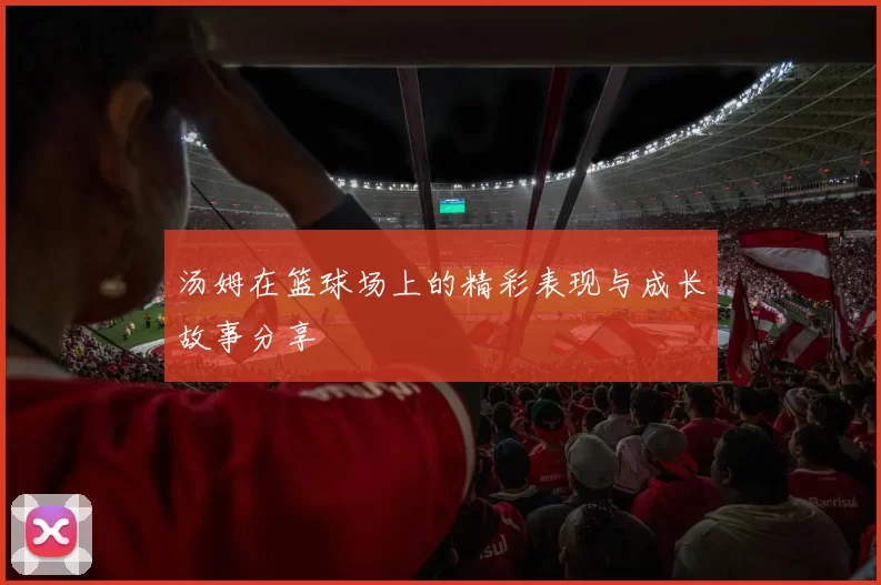 汤姆在篮球场上的精彩表现与成长故事分享