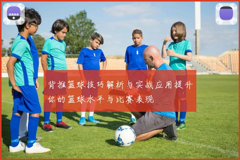 背推篮球技巧解析与实战应用提升你的篮球水平与比赛表现