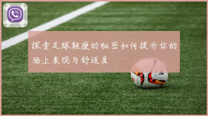 探索足球鞋瘦的秘密如何提升你的场上表现与舒适度