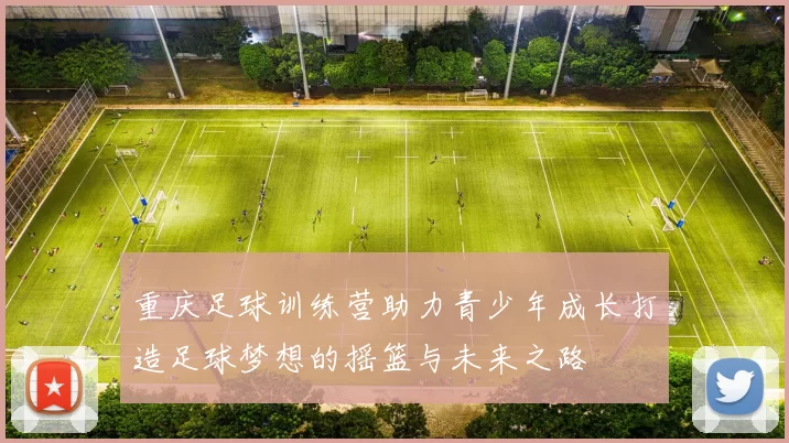 重庆足球训练营助力青少年成长打造足球梦想的摇篮与未来之路