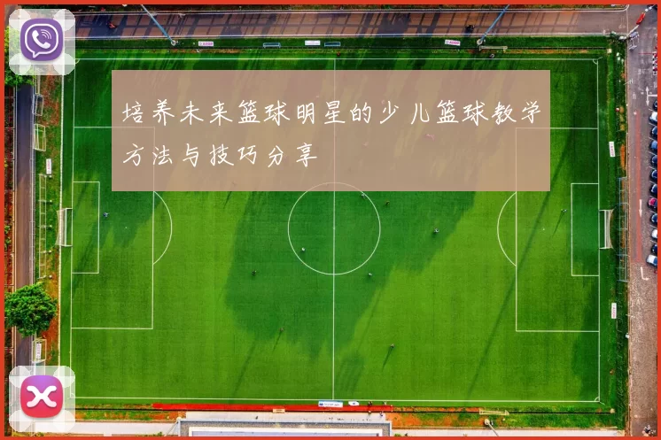 培养未来篮球明星的少儿篮球教学方法与技巧分享