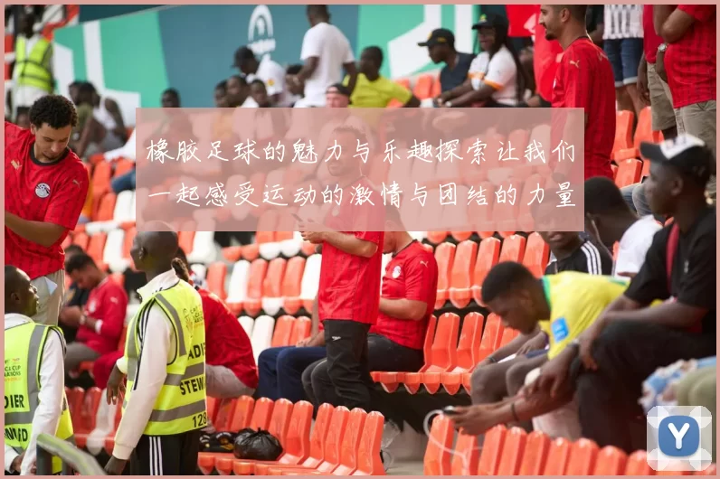 橡胶足球的魅力与乐趣探索让我们一起感受运动的激情与团结的力量