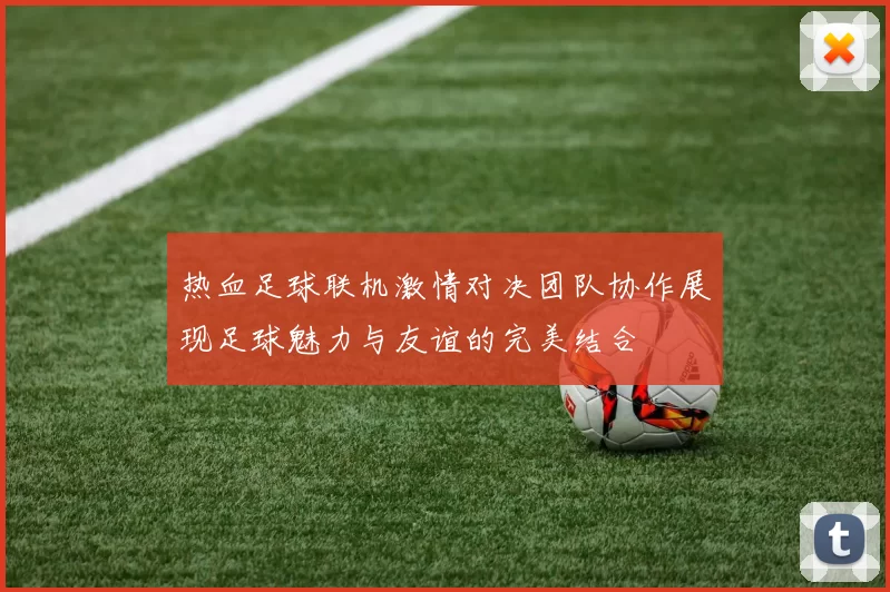 热血足球联机激情对决团队协作展现足球魅力与友谊的完美结合